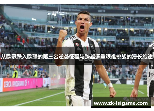 从欧冠跌入欧联的第三名逆袭征程与跨越多重艰难挑战的漫长旅途