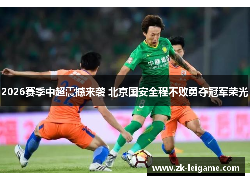 2026赛季中超震撼来袭 北京国安全程不败勇夺冠军荣光